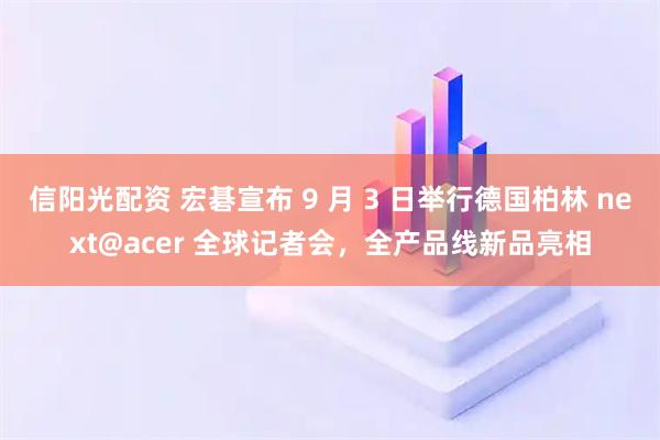 信阳光配资 宏碁宣布 9 月 3 日举行德国柏林 next@acer 全球记者会，全产品线新品亮相