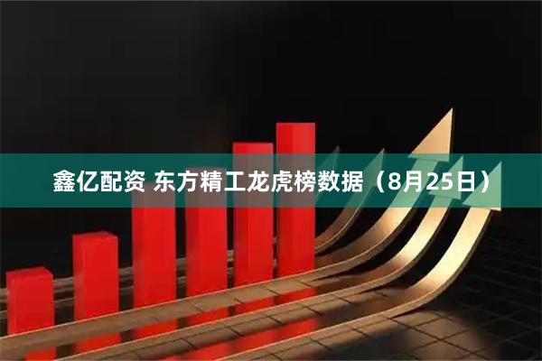 鑫亿配资 东方精工龙虎榜数据（8月25日）