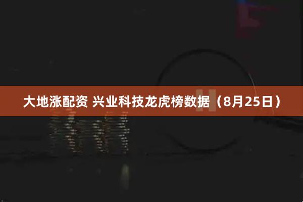 大地涨配资 兴业科技龙虎榜数据（8月25日）