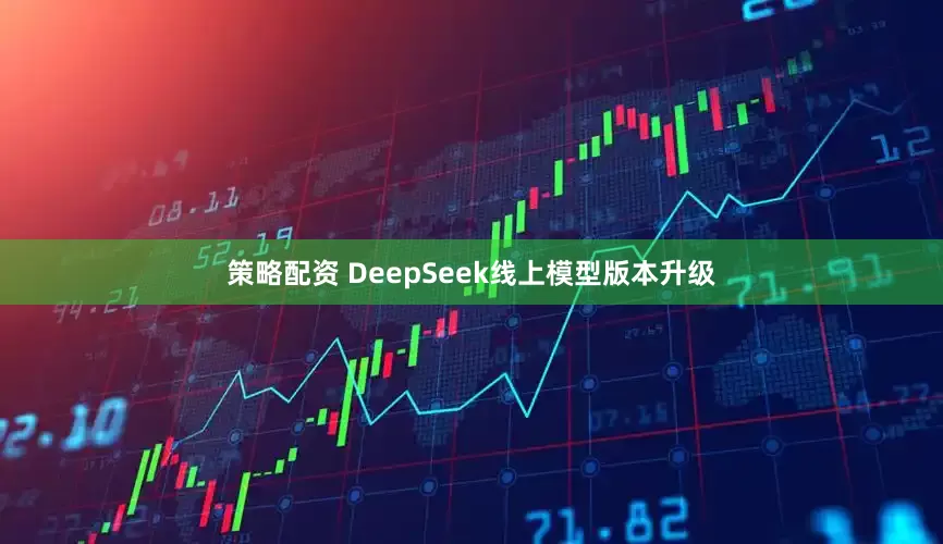 策略配资 DeepSeek线上模型版本升级