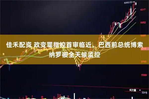 佳禾配资 政变罪指控首审临近，巴西前总统博索纳罗被全天候监控