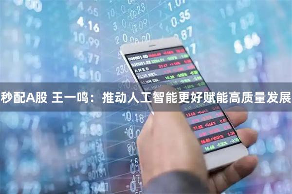 秒配A股 王一鸣：推动人工智能更好赋能高质量发展
