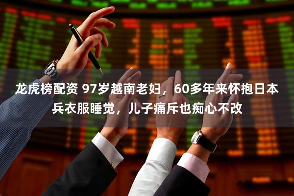 龙虎榜配资 97岁越南老妇，60多年来怀抱日本兵衣服睡觉，儿子痛斥也痴心不改