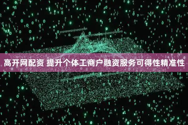 高开网配资 提升个体工商户融资服务可得性精准性