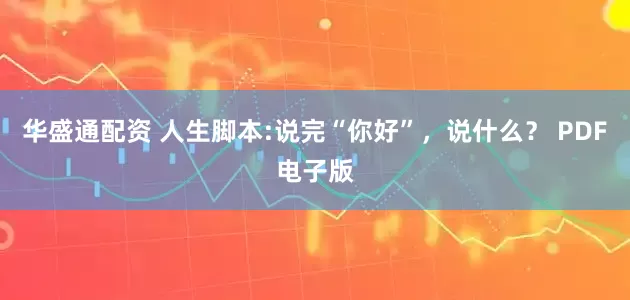 华盛通配资 人生脚本:说完“你好”，说什么？ PDF电子版