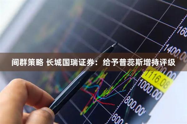 间群策略 长城国瑞证券：给予普蕊斯增持评级