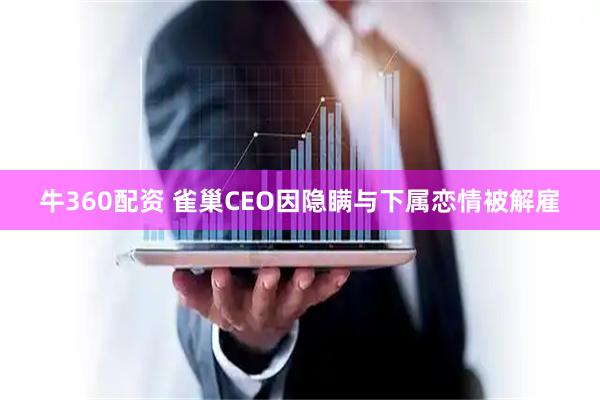 牛360配资 雀巢CEO因隐瞒与下属恋情被解雇