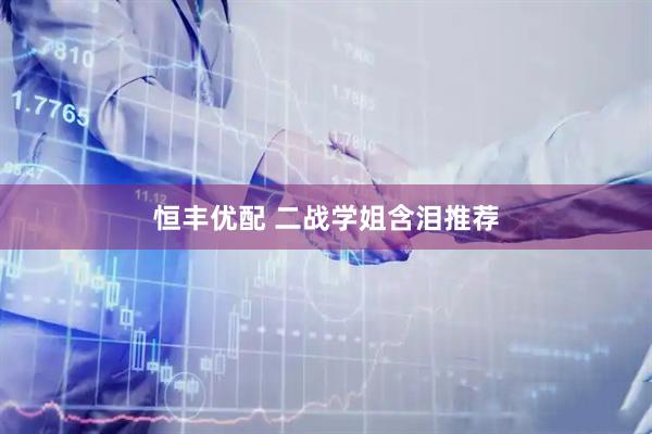 恒丰优配 二战学姐含泪推荐