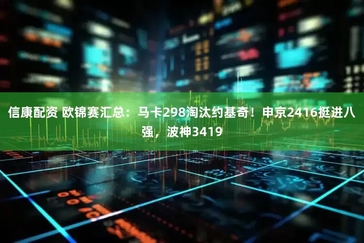 信康配资 欧锦赛汇总：马卡298淘汰约基奇！申京2416挺进八强，波神3419