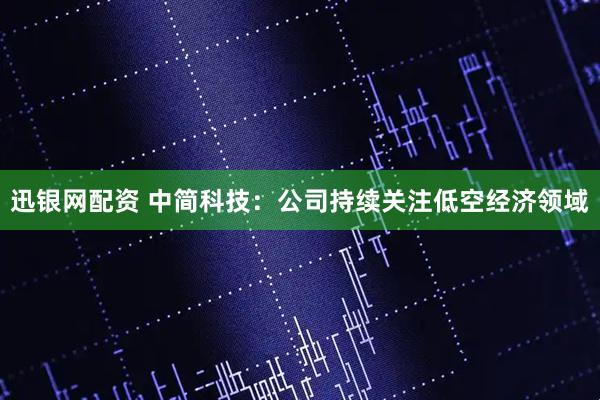 迅银网配资 中简科技：公司持续关注低空经济领域