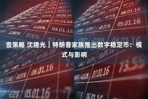 壹策略 沈建光︱特朗普家族推出数字稳定币：模式与影响