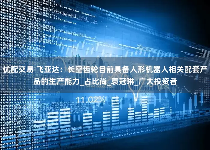 优配交易 飞亚达：长空齿轮目前具备人形机器人相关配套产品的生产能力_占比尚_袁冠琳_广大投资者
