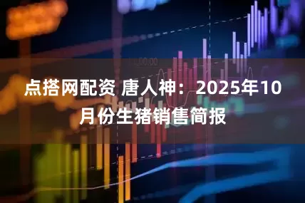 点搭网配资 唐人神：2025年10月份生猪销售简报
