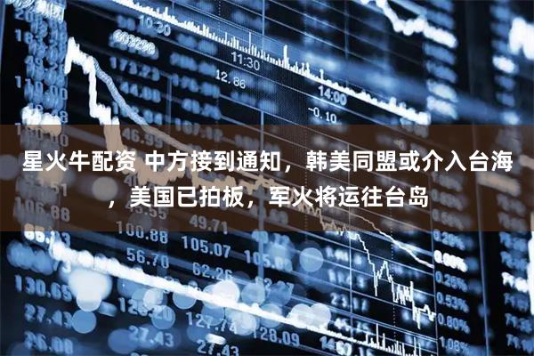 星火牛配资 中方接到通知，韩美同盟或介入台海，美国已拍板，军火将运往台岛