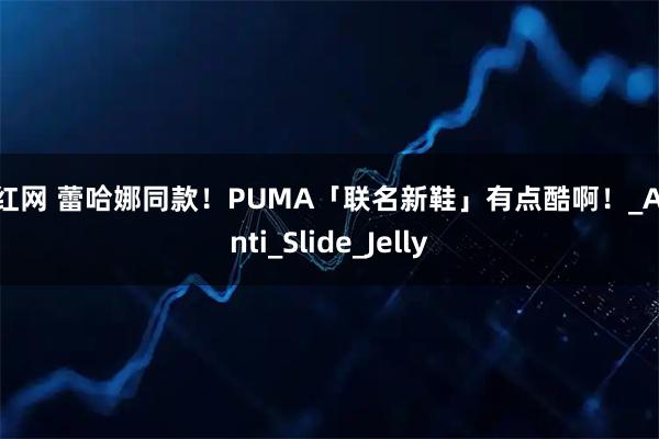 尚红网 蕾哈娜同款！PUMA「联名新鞋」有点酷啊！_Avanti_Slide_Jelly