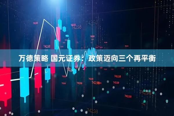 万德策略 国元证券：政策迈向三个再平衡