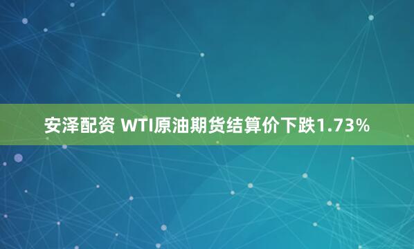 安泽配资 WTI原油期货结算价下跌1.73%