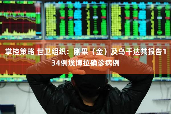 掌控策略 世卫组织：刚果（金）及乌干达共报告134例埃博拉确诊病例